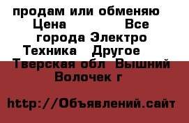 продам или обменяю › Цена ­ 23 000 - Все города Электро-Техника » Другое   . Тверская обл.,Вышний Волочек г.